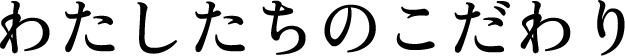 わたしたちのこだわり